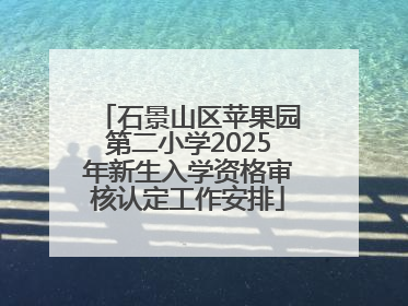 石景山区苹果园第二小学2025年新生入学资格审核认定工作安排