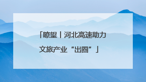 瞭望丨河北高速助力文旅产业“出圈”