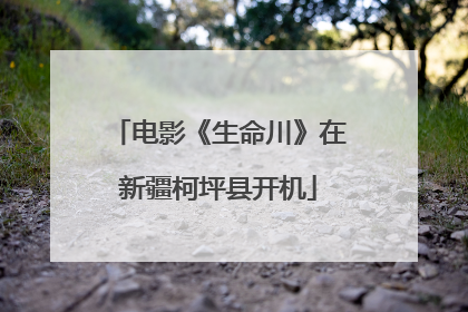 电影《生命川》在新疆柯坪县开机