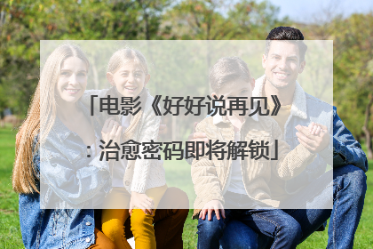 电影《好好说再见》：治愈密码即将解锁