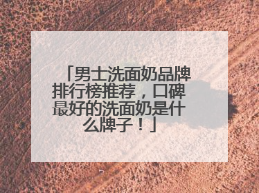男士洗面奶品牌排行榜推荐，口碑最好的洗面奶是什么牌子！