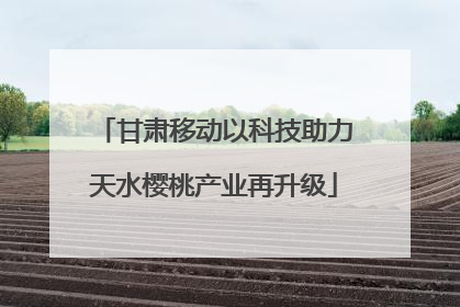 甘肃移动以科技助力天水樱桃产业再升级