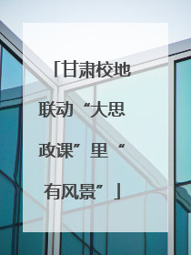 甘肃校地联动“大思政课”里“有风景”