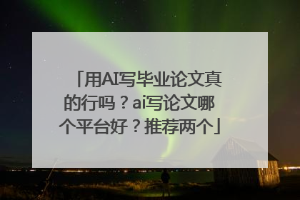 用AI写毕业论文真的行吗？ai写论文哪个平台好？推荐两个