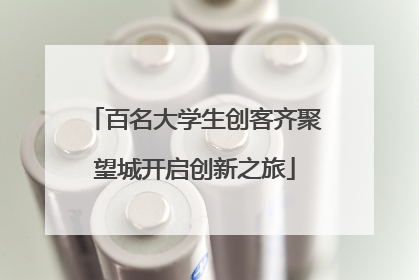 百名大学生创客齐聚望城开启创新之旅