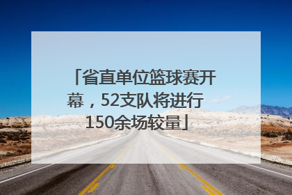 省直单位篮球赛开幕，52支队将进行150余场较量