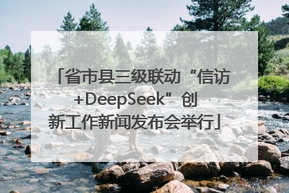 省市县三级联动“信访+DeepSeek”创新工作新闻发布会举行