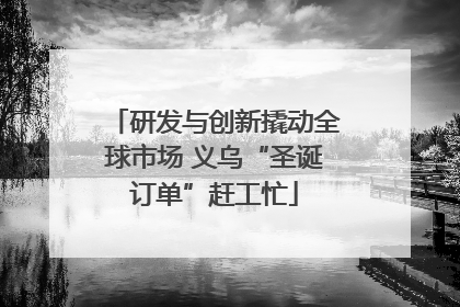 研发与创新撬动全球市场 义乌“圣诞订单”赶工忙