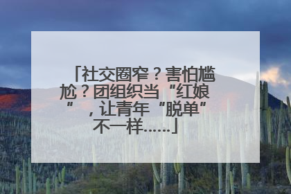 社交圈窄？害怕尴尬？团组织当“红娘”，让青年“脱单”不一样……