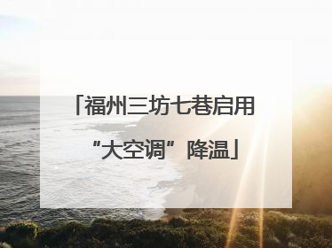 福州三坊七巷启用“大空调”降温