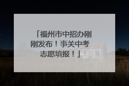福州市中招办刚刚发布！事关中考志愿填报！