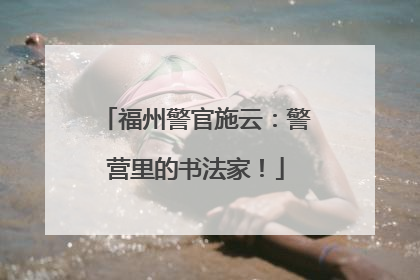 福州警官施云：警营里的书法家！