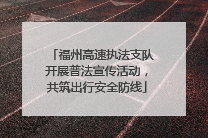 福州高速执法支队开展普法宣传活动，共筑出行安全防线
