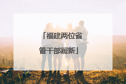 福建两位省管干部履新