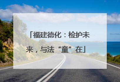 福建德化：检护未来，与法“童”在