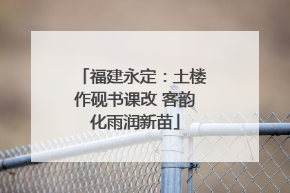 福建永定：土楼作砚书课改 客韵化雨润新苗