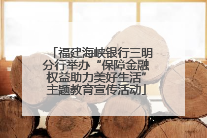 福建海峡银行三明分行举办“保障金融权益助力美好生活”主题教育宣传活动