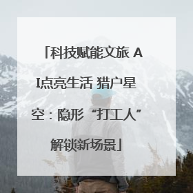 科技赋能文旅 AI点亮生活 猎户星空：隐形“打工人”解锁新场景