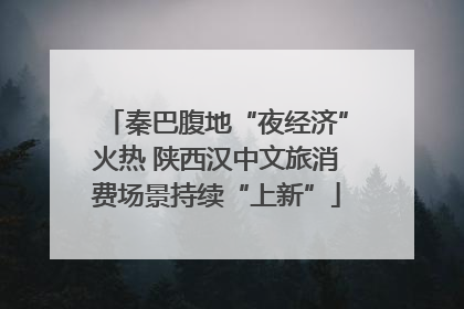 秦巴腹地“夜经济”火热 陕西汉中文旅消费场景持续“上新”