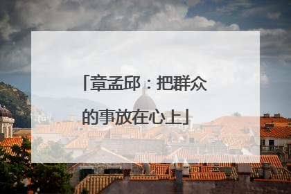 章孟邱：把群众的事放在心上