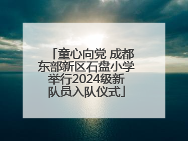 童心向党 成都东部新区石盘小学举行2024级新队员入队仪式