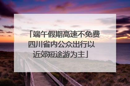 端午假期高速不免费 四川省内公众出行以近郊短途游为主