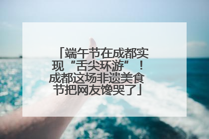 端午节在成都实现“舌尖环游”！成都这场非遗美食节把网友馋哭了