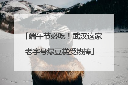 端午节必吃！武汉这家老字号绿豆糕受热捧