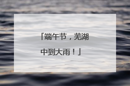 端午节，芜湖中到大雨！