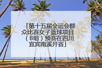 第十五届全运会群众比赛女子篮球项目（B组）预赛在四川宜宾南溪开赛