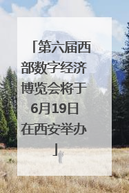 第六届西部数字经济博览会将于6月19日在西安举办
