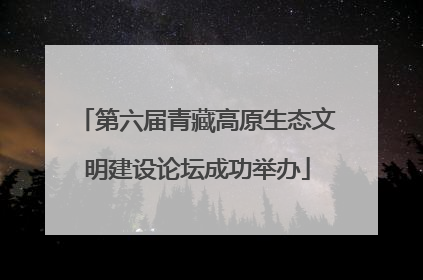 第六届青藏高原生态文明建设论坛成功举办