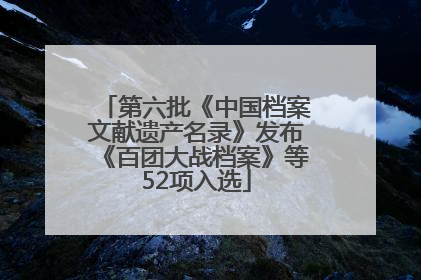 第六批《中国档案文献遗产名录》发布《百团大战档案》等52项入选