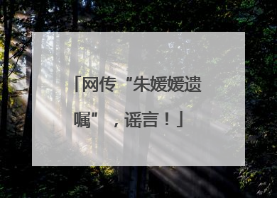 网传“朱媛媛遗嘱”，谣言！