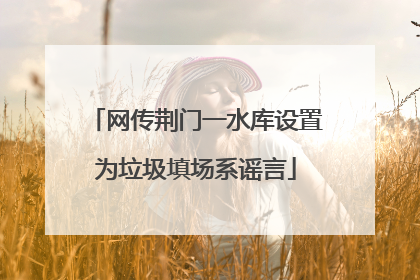网传荆门一水库设置为垃圾填场系谣言