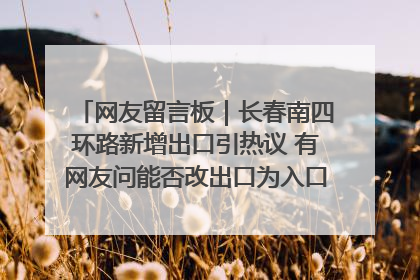 网友留言板｜长春南四环路新增出口引热议 有网友问能否改出口为入口？官方回应来了
