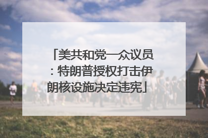 美共和党一众议员：特朗普授权打击伊朗核设施决定违宪