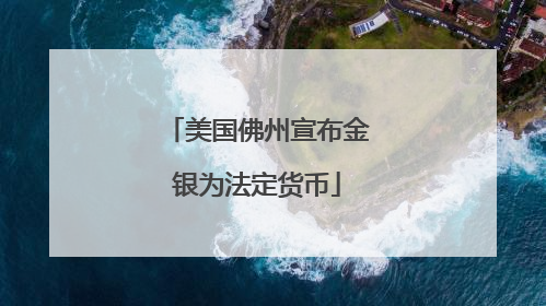 美国佛州宣布金银为法定货币