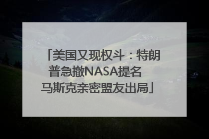 美国又现权斗：特朗普急撤NASA提名 马斯克亲密盟友出局
