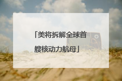 美将拆解全球首艘核动力航母