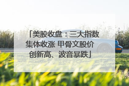 美股收盘：三大指数集体收涨 甲骨文股价创新高、波音暴跌