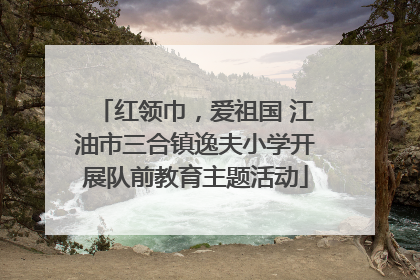 红领巾，爱祖国 江油市三合镇逸夫小学开展队前教育主题活动