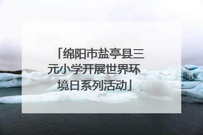 绵阳市盐亭县三元小学开展世界环境日系列活动