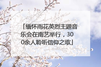 缅怀雨花英烈主题音乐会在南艺举行，300余人聆听信仰之歌