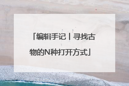 编辑手记丨寻找古物的N种打开方式