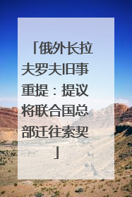 俄外长拉夫罗夫旧事重提：提议将联合国总部迁往索契