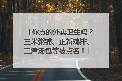 你点的外卖卫生吗？三米粥铺、正新鸡排、三津汤包等被点名！
