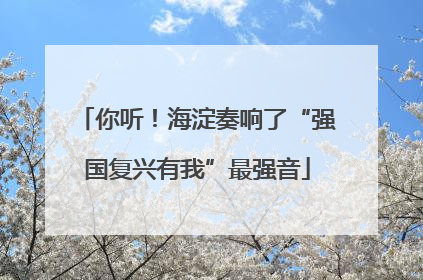 你听！海淀奏响了“强国复兴有我”最强音
