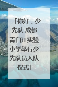你好，少先队 成都青白江实验小学举行少先队员入队仪式