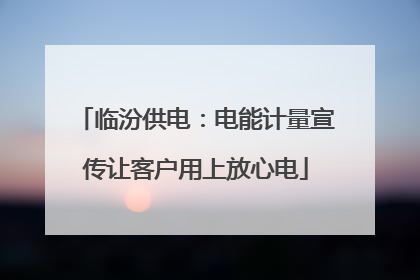 临汾供电：电能计量宣传让客户用上放心电